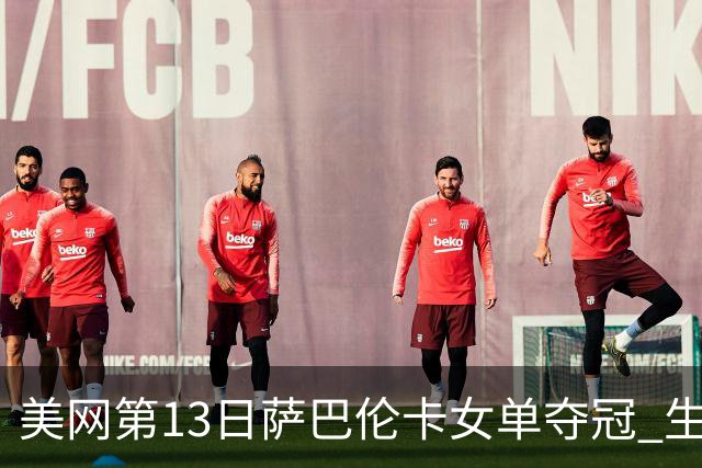 美网第13日萨巴伦卡女单夺冠 生涯大满贯第三冠